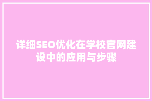 详细SEO优化在学校官网建设中的应用与步骤