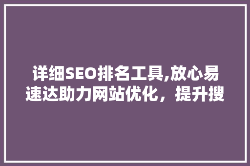 详细SEO排名工具,放心易速达助力网站优化，提升搜索引擎排名