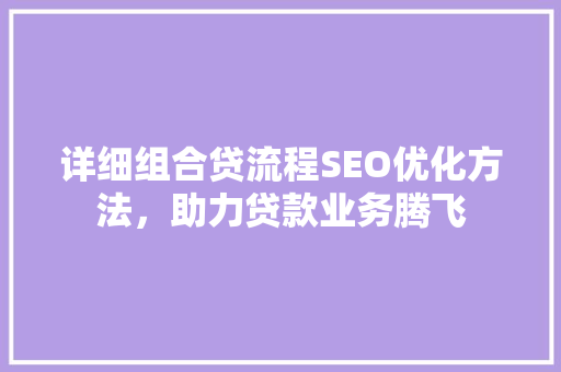 详细组合贷流程SEO优化方法，助力贷款业务腾飞