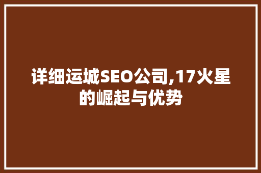 详细运城SEO公司,17火星的崛起与优势