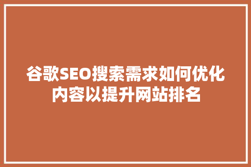 谷歌SEO搜索需求如何优化内容以提升网站排名  第1张