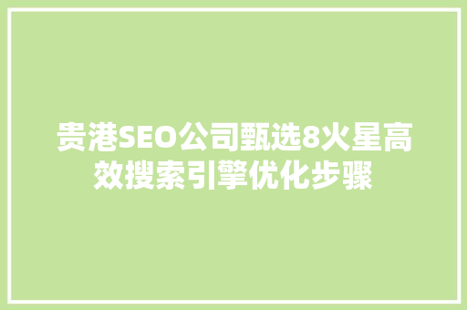 贵港SEO公司甄选8火星高效搜索引擎优化步骤
