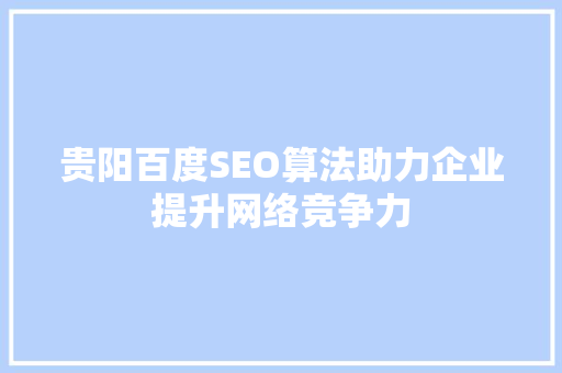贵阳百度SEO算法助力企业提升网络竞争力