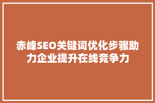 赤峰SEO关键词优化步骤助力企业提升在线竞争力