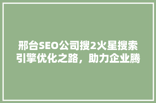 邢台SEO公司搜2火星搜索引擎优化之路，助力企业腾飞