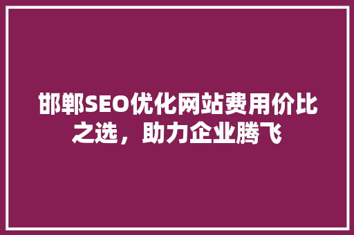 邯郸SEO优化网站费用价比之选，助力企业腾飞