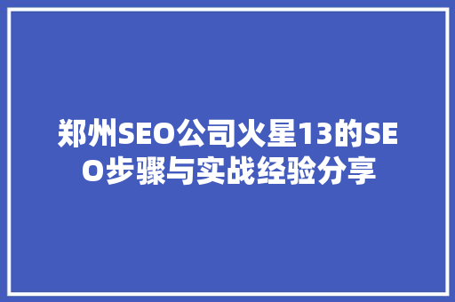 郑州SEO公司火星13的SEO步骤与实战经验分享