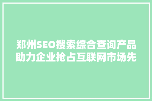 郑州SEO搜索综合查询产品助力企业抢占互联网市场先机