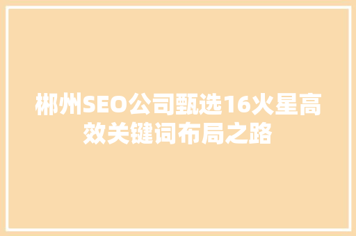 郴州SEO公司甄选16火星高效关键词布局之路