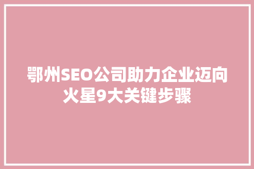 鄂州SEO公司助力企业迈向火星9大关键步骤