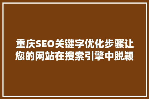 重庆SEO关键字优化步骤让您的网站在搜索引擎中脱颖而出  第1张