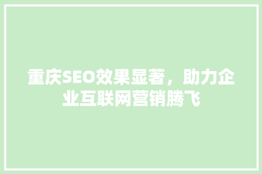 重庆SEO效果显著，助力企业互联网营销腾飞