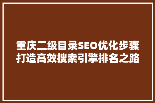 重庆二级目录SEO优化步骤打造高效搜索引擎排名之路