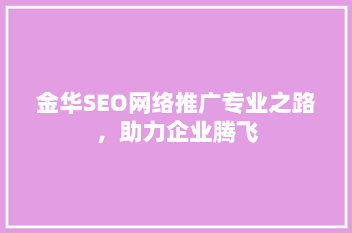 金华SEO网络推广专业之路，助力企业腾飞