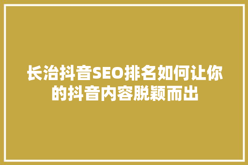 长治抖音SEO排名如何让你的抖音内容脱颖而出