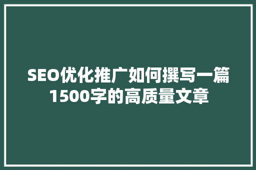 SEO优化推广如何撰写一篇1500字的高质量文章