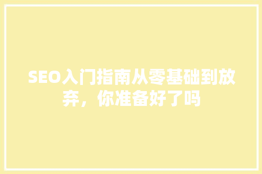 SEO入门指南从零基础到放弃，你准备好了吗