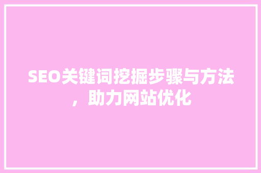 SEO关键词挖掘步骤与方法，助力网站优化