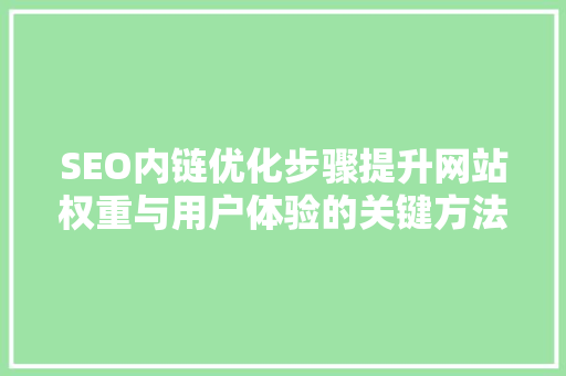 SEO内链优化步骤提升网站权重与用户体验的关键方法