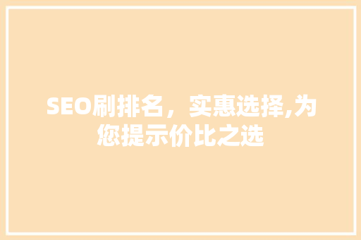 SEO刷排名，实惠选择,为您提示价比之选