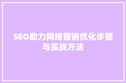 SEO助力网络营销优化步骤与实战方法