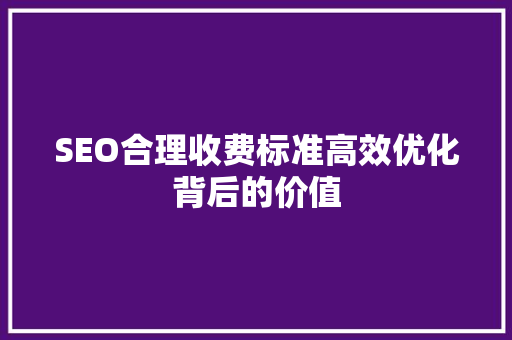 SEO合理收费标准高效优化背后的价值