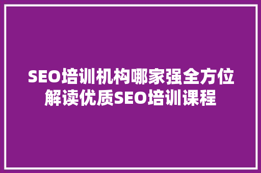SEO培训机构哪家强全方位解读优质SEO培训课程