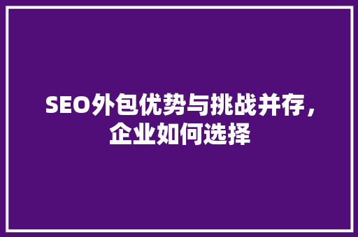 SEO外包优势与挑战并存，企业如何选择