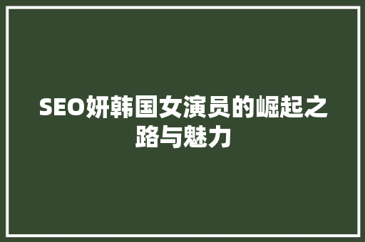 SEO妍韩国女演员的崛起之路与魅力