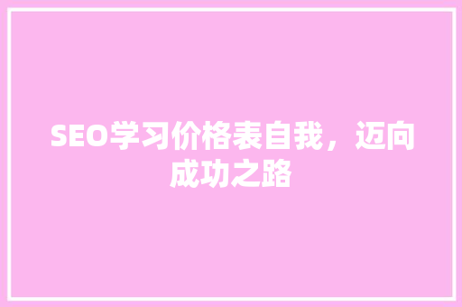 SEO学习价格表自我，迈向成功之路