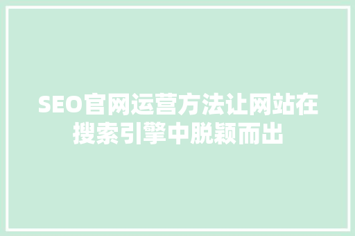 SEO官网运营方法让网站在搜索引擎中脱颖而出