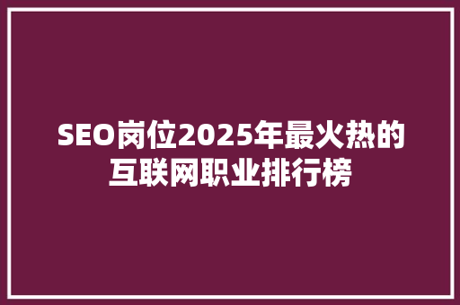 SEO岗位2025年最火热的互联网职业排行榜  第1张