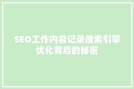 SEO工作内容记录搜索引擎优化背后的秘密