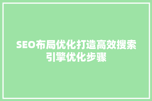 SEO布局优化打造高效搜索引擎优化步骤