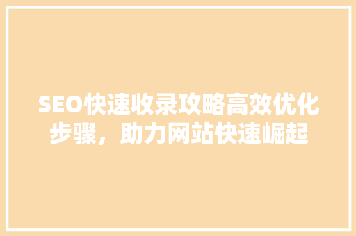SEO快速收录攻略高效优化步骤，助力网站快速崛起