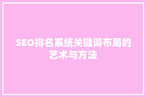 SEO排名系统关键词布局的艺术与方法