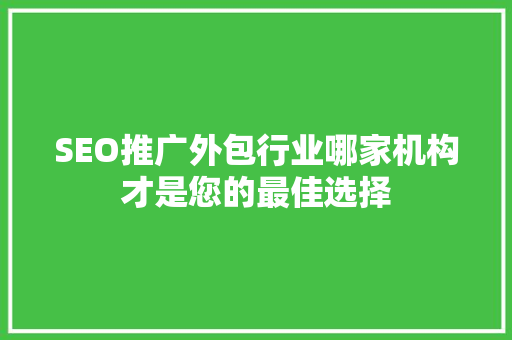 SEO推广外包行业哪家机构才是您的最佳选择