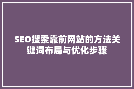 SEO搜索靠前网站的方法关键词布局与优化步骤