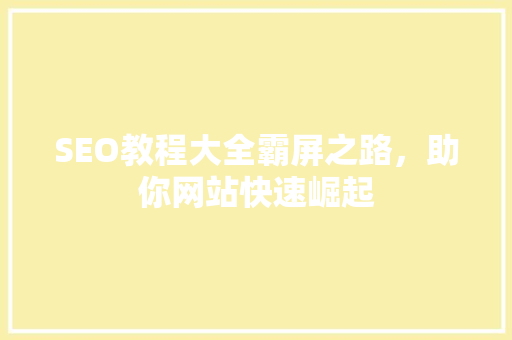 SEO教程大全霸屏之路，助你网站快速崛起
