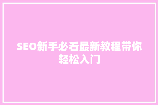 SEO新手必看最新教程带你轻松入门