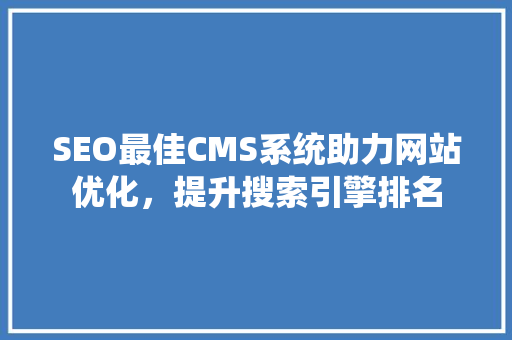 SEO最佳CMS系统助力网站优化，提升搜索引擎排名