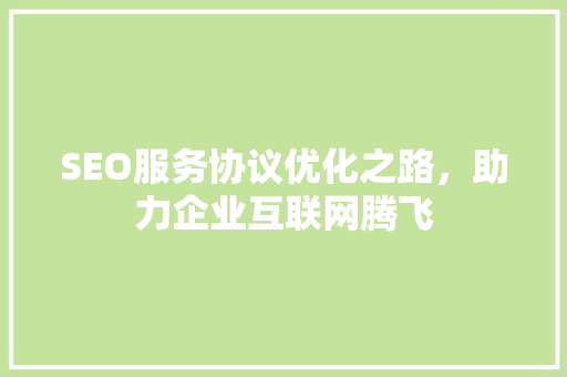 SEO服务协议优化之路，助力企业互联网腾飞