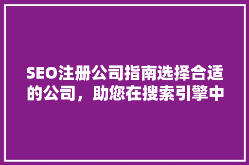 SEO注册公司指南选择合适的公司，助您在搜索引擎中脱颖而出
