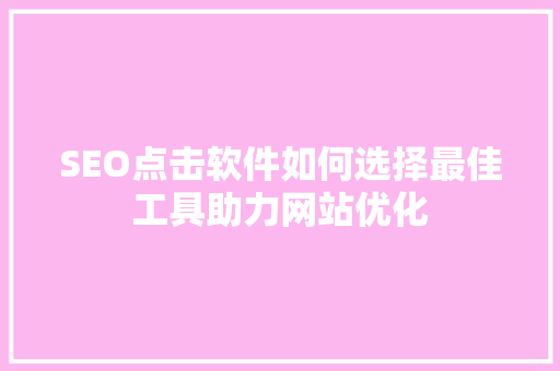 SEO点击软件如何选择最佳工具助力网站优化
