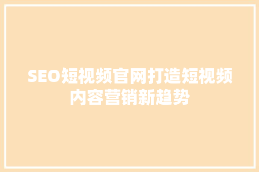 SEO短视频官网打造短视频内容营销新趋势