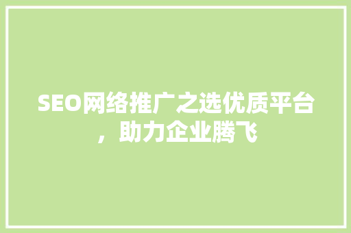 SEO网络推广之选优质平台，助力企业腾飞