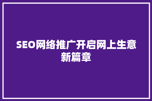 SEO网络推广开启网上生意新篇章