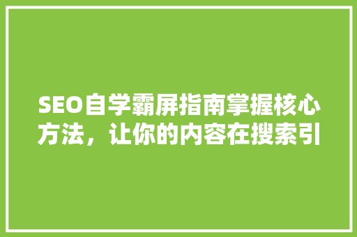 SEO自学霸屏指南掌握核心方法，让你的内容在搜索引擎中脱颖而出