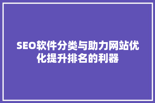 SEO软件分类与助力网站优化提升排名的利器