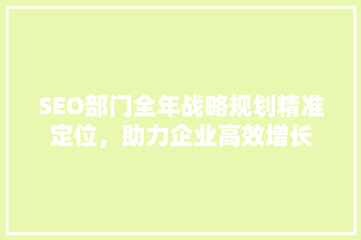 SEO部门全年战略规划精准定位，助力企业高效增长
